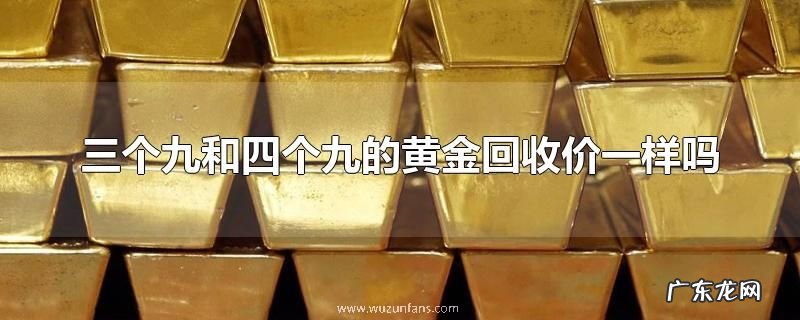 三个九和四个九的黄金回收价一样吗