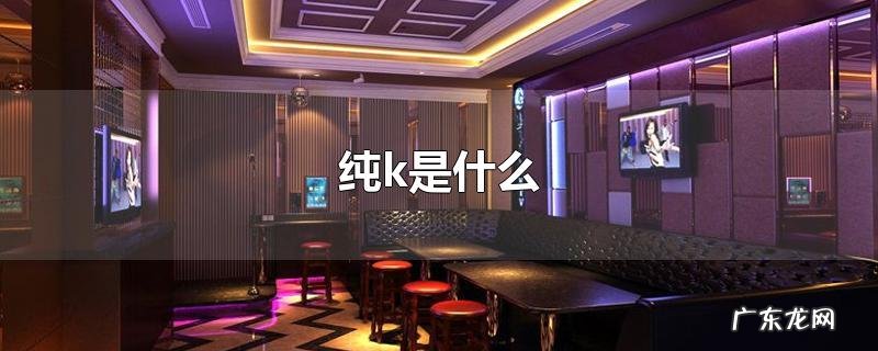 纯k是什么