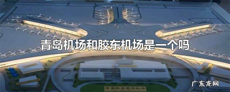 青岛机场和胶东机场是一个吗
