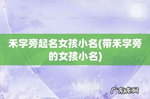 带禾字旁的女孩小名 禾字旁起名女孩小名