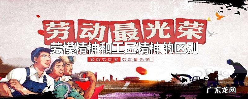 劳模精神和工匠精神的区别