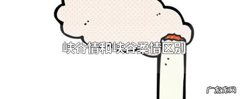 峡谷情和峡谷柔情区别