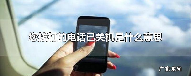 您拨打的电话已关机是什么意思
