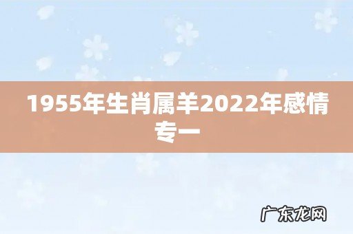 1955年生肖属羊2022年感情专一