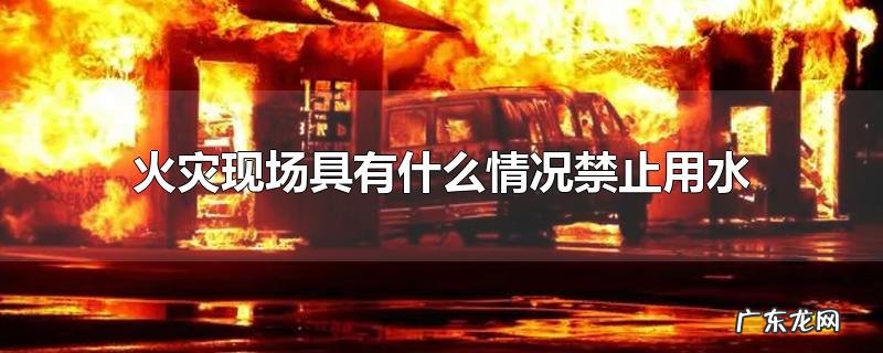 火灾现场具有什么情况禁止用水