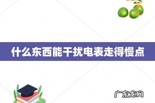 什么东西能干扰电表走得慢点