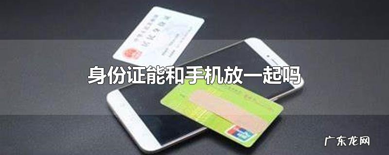身份证能和手机放一起吗