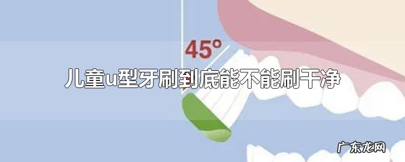 儿童u型牙刷到底能不能刷干净