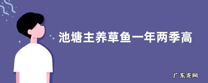 池塘主养草鱼一年两季高产技术,对水源要求高
