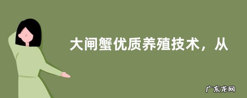 大闸蟹优质养殖技术,从以下四方面入手