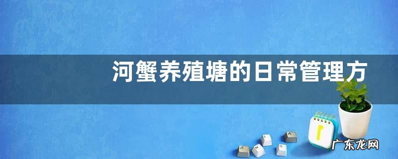 河蟹养殖塘的日常管理方案，注意及时清除残渣剩余食物