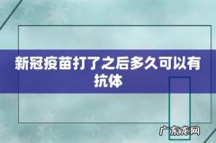 新冠疫苗打了之后多久可以有抗体