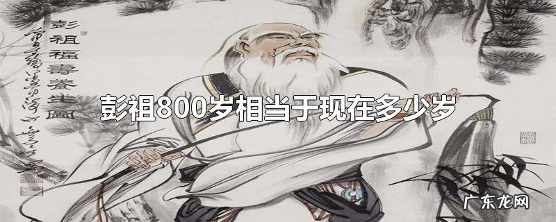 彭祖800岁相当于现在多少岁