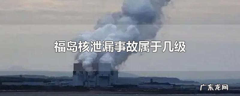 福岛核泄漏事故属于几级