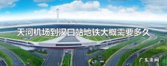 天河机场到汉口站地铁大概需要多久