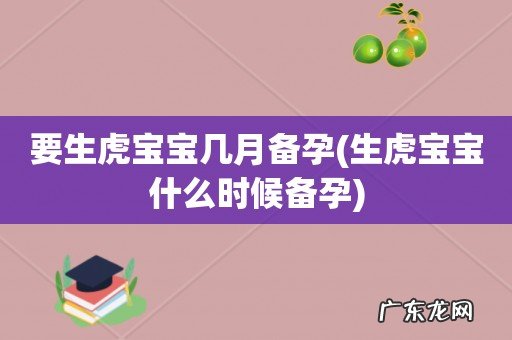 生虎宝宝什么时候备孕 要生虎宝宝几月备孕