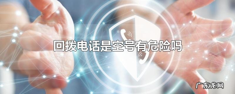 回拨电话是空号有危险吗