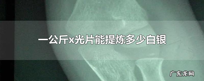 一公斤x光片能提炼多少白银