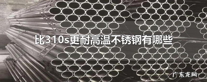 比310s更耐高温不锈钢有哪些