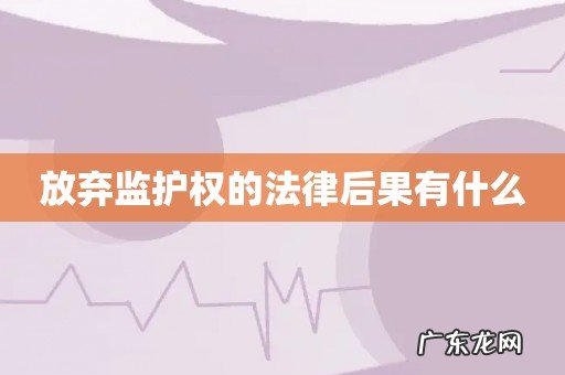 放弃监护权的法律后果有什么