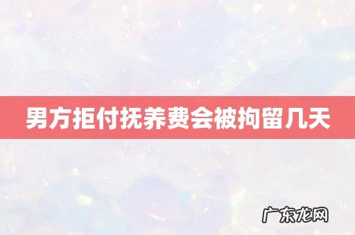 男方拒付抚养费会被拘留几天