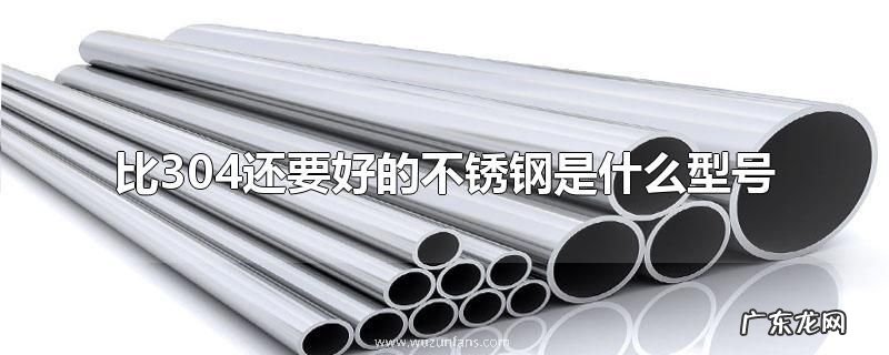 比304还要好的不锈钢是什么型号