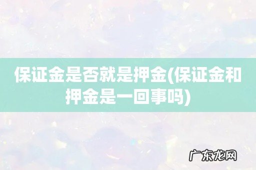 保证金和押金是一回事吗 保证金是否就是押金