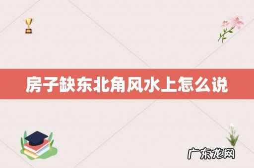 房子缺东北角风水上怎么说