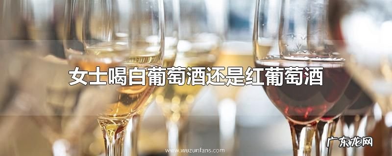女士喝白葡萄酒还是红葡萄酒