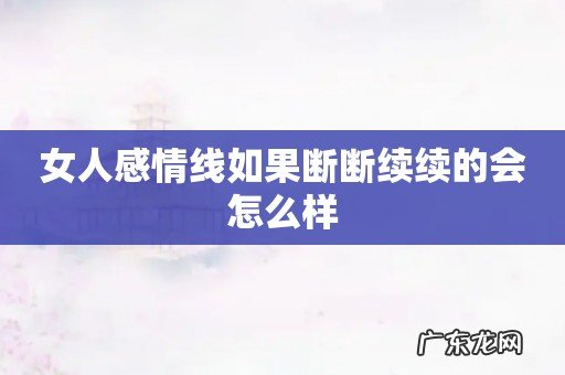 女人感情线如果断断续续的会怎么样