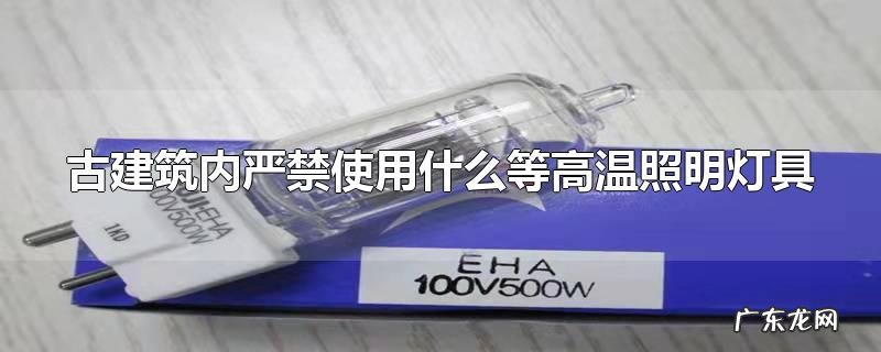 古建筑内严禁使用什么等高温照明灯具