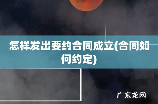 合同如何约定 怎样发出要约合同成立