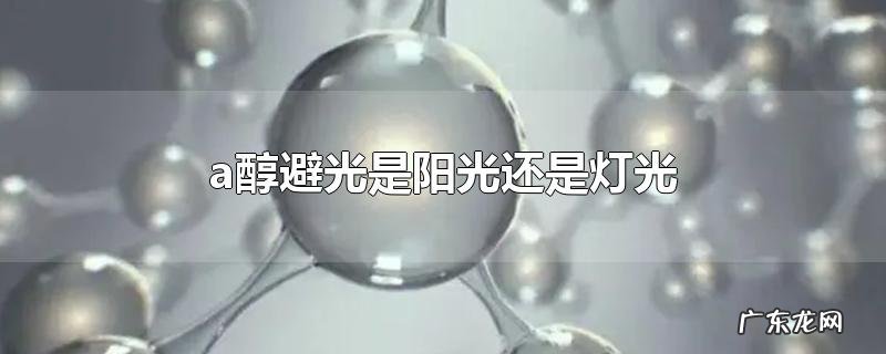 a醇避光是阳光还是灯光