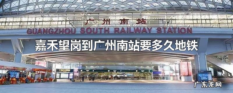 嘉禾望岗到广州南站要多久地铁