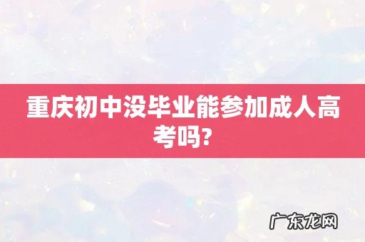 重庆初中没毕业能参加成人高考吗?