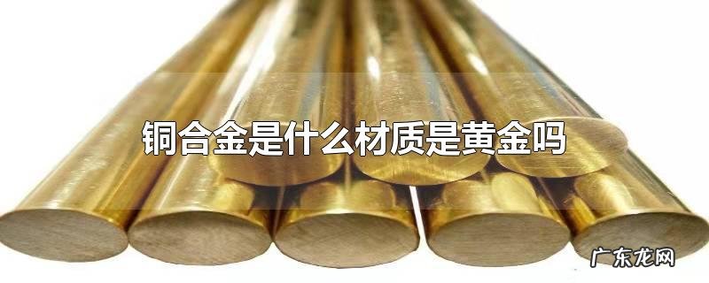 铜合金是什么材质是黄金吗