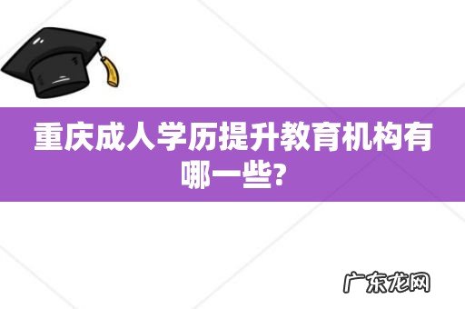 重庆成人学历提升教育机构有哪一些?