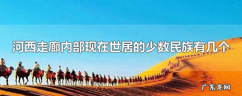 河西走廊内部现在世居的少数民族有几个