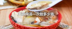 天麻炖汤一次放多少克