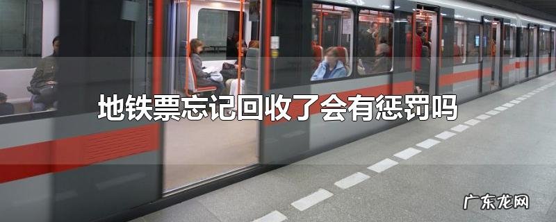 地铁票忘记回收了会有惩罚吗