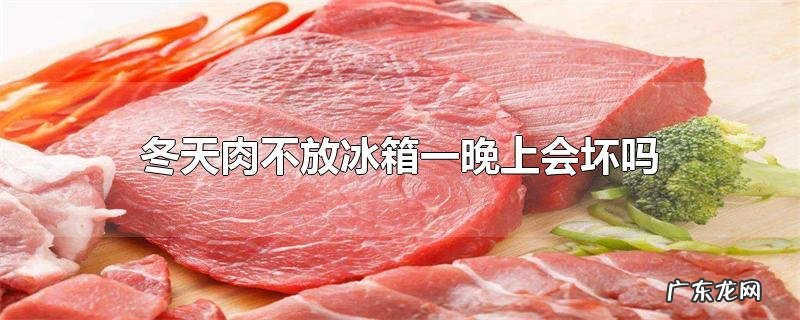 冬天肉不放冰箱一晚上会坏吗