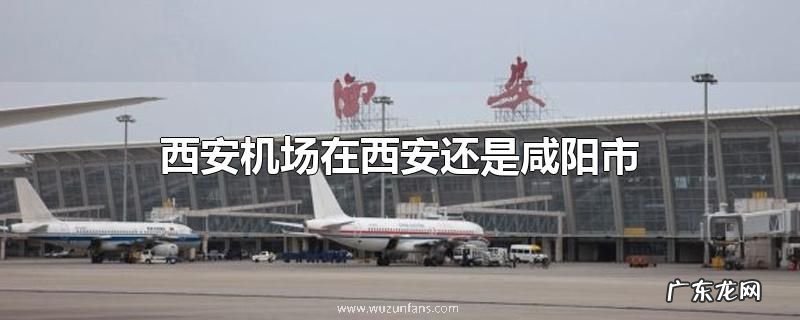 西安机场在西安还是咸阳市