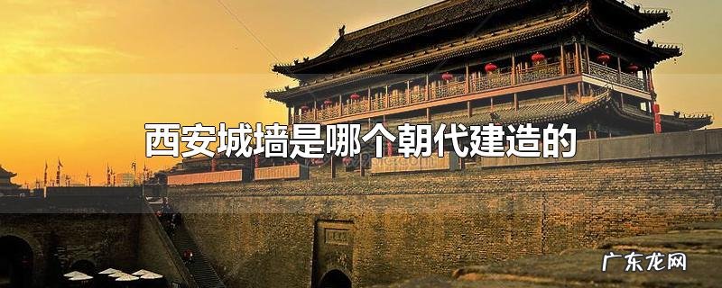 西安城墙是哪个朝代建造的