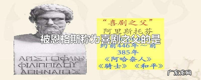 被恩格斯称为喜剧之父的是