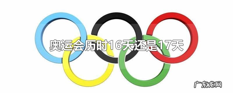 奥运会历时16天还是17天