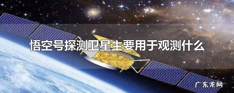 悟空号探测卫星主要用于观测什么