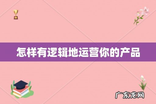 怎样有逻辑地运营你的产品