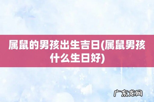 属鼠男孩什么生日好 属鼠的男孩出生吉日