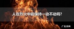 人在烈火中能保持一动不动吗?