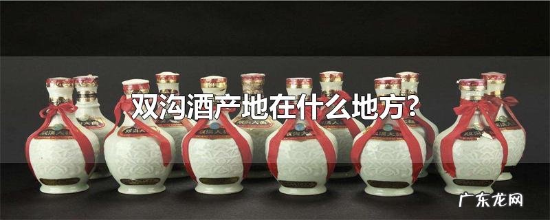双沟酒产地在什么地方?